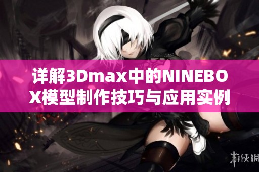 详解3Dmax中的NINEBOX模型制作技巧与应用实例