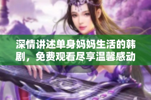 深情讲述单身妈妈生活的韩剧，免费观看尽享温馨感动