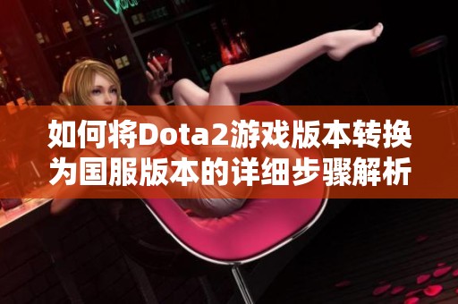 如何将Dota2游戏版本转换为国服版本的详细步骤解析