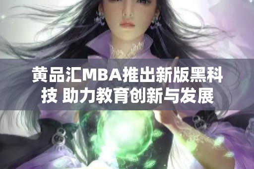 黄品汇MBA推出新版黑科技 助力教育创新与发展