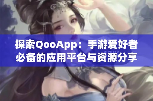 探索QooApp：手游爱好者必备的应用平台与资源分享指南