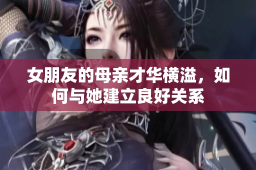 女朋友的母亲才华横溢，如何与她建立良好关系