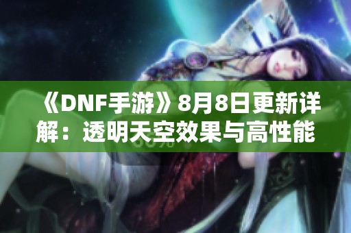 《DNF手游》8月8日更新详解：透明天空效果与高性能硬件全面解析