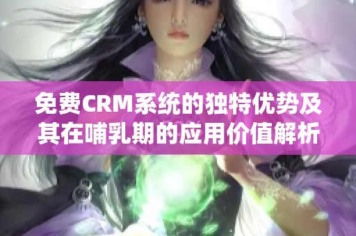 免费CRM系统的独特优势及其在哺乳期的应用价值解析