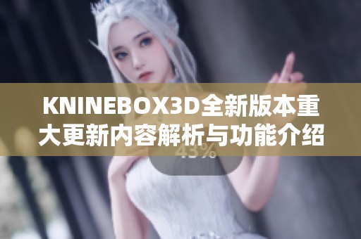 KNINEBOX3D全新版本重大更新内容解析与功能介绍