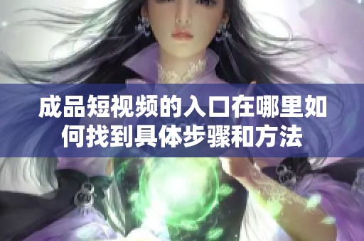 成品短视频的入口在哪里如何找到具体步骤和方法