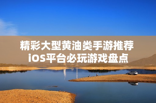 精彩大型黄油类手游推荐 iOS平台必玩游戏盘点