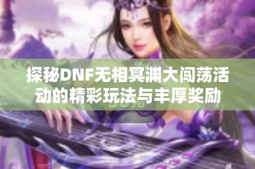 探秘DNF无相冥渊大闯荡活动的精彩玩法与丰厚奖励