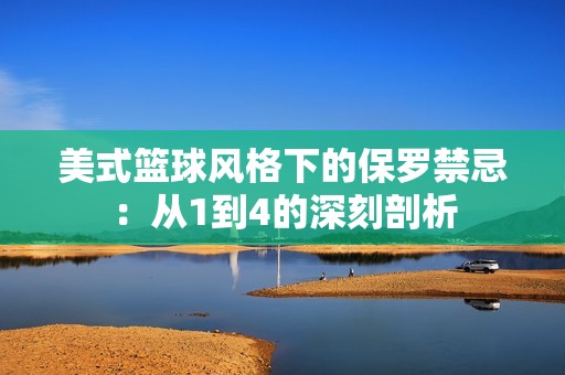 美式篮球风格下的保罗禁忌：从1到4的深刻剖析