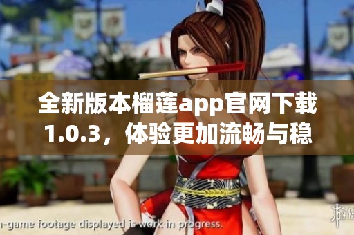 全新版本榴莲app官网下载1.0.3，体验更加流畅与稳定