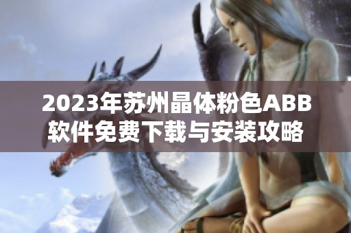 2023年苏州晶体粉色ABB软件免费下载与安装攻略