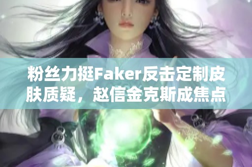 粉丝力挺Faker反击定制皮肤质疑，赵信金克斯成焦点