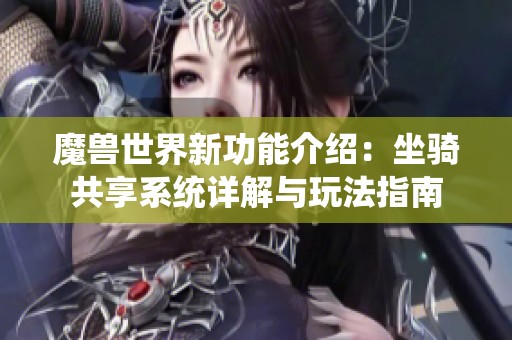 魔兽世界新功能介绍：坐骑共享系统详解与玩法指南