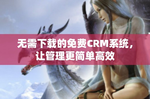 无需下载的免费CRM系统，让管理更简单高效