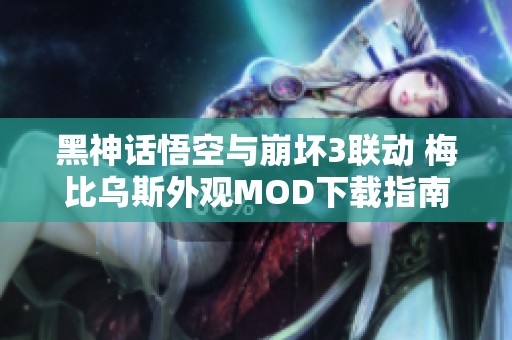 黑神话悟空与崩坏3联动 梅比乌斯外观MOD下载指南