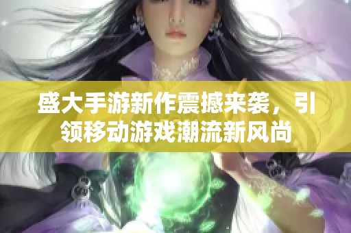 盛大手游新作震撼来袭，引领移动游戏潮流新风尚