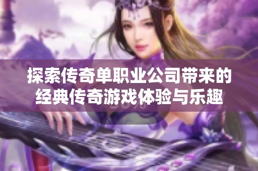 探索传奇单职业公司带来的经典传奇游戏体验与乐趣