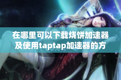 在哪里可以下载烧饼加速器及使用taptap加速器的方法