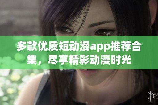 多款优质短动漫app推荐合集，尽享精彩动漫时光