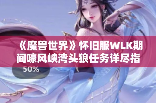 《魔兽世界》怀旧服WLK期间嚎风峡湾头狼任务详尽指南与流程分析