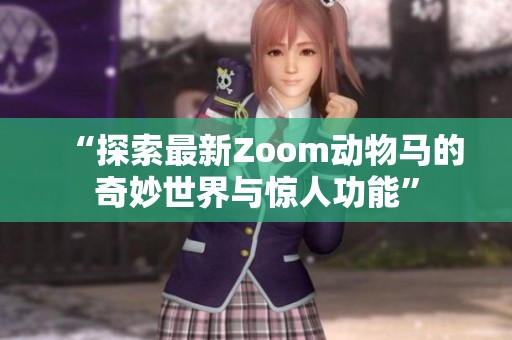 “探索最新Zoom动物马的奇妙世界与惊人功能”