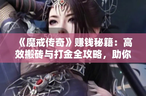 《魔戒传奇》赚钱秘籍：高效搬砖与打金全攻略，助你轻松致富