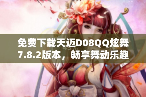 免费下载天迈D08QQ炫舞7.8.2版本，畅享舞动乐趣