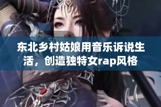 东北乡村姑娘用音乐诉说生活，创造独特女rap风格