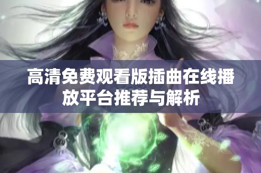 高清免费观看版插曲在线播放平台推荐与解析