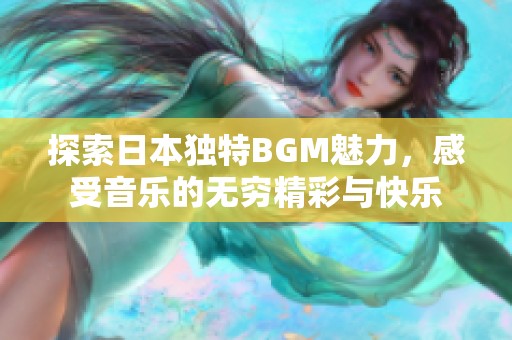 探索日本独特BGM魅力，感受音乐的无穷精彩与快乐