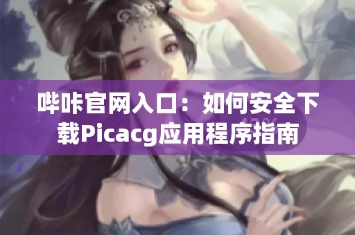 哔咔官网入口：如何安全下载Picacg应用程序指南