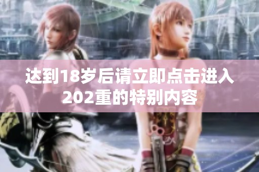 达到18岁后请立即点击进入202重的特别内容