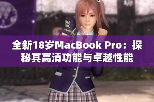 全新18岁MacBook Pro：探秘其高清功能与卓越性能