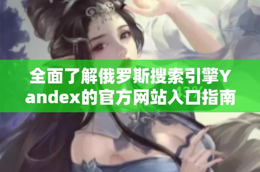 全面了解俄罗斯搜索引擎Yandex的官方网站入口指南