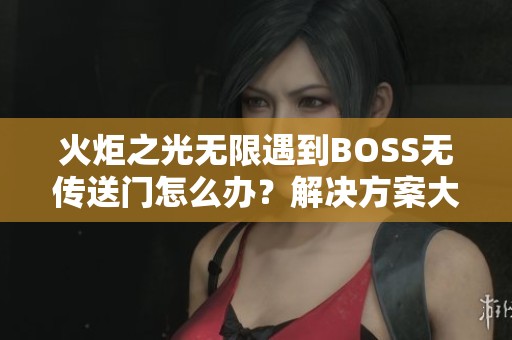 火炬之光无限遇到BOSS无传送门怎么办？解决方案大揭秘