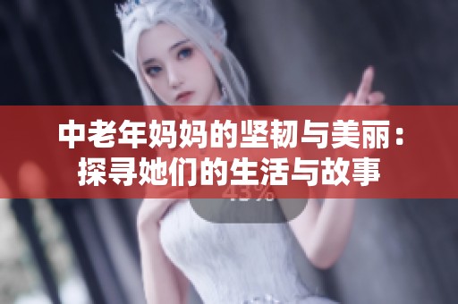 中老年妈妈的坚韧与美丽：探寻她们的生活与故事