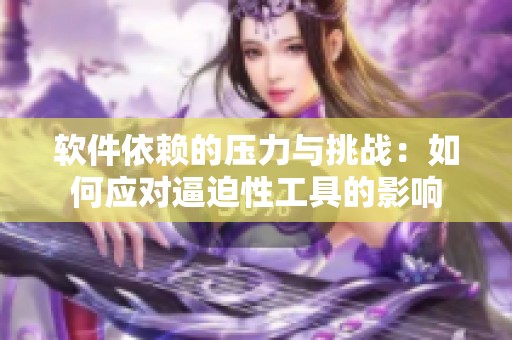 软件依赖的压力与挑战：如何应对逼迫性工具的影响