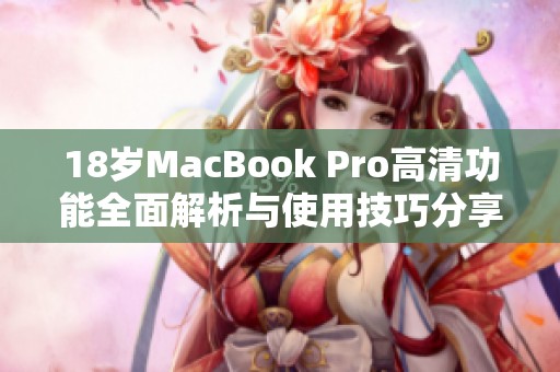 18岁MacBook Pro高清功能全面解析与使用技巧分享