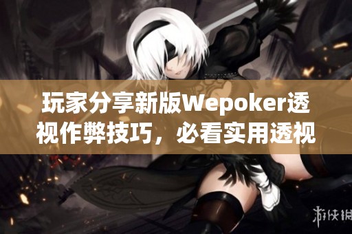 玩家分享新版Wepoker透视作弊技巧，必看实用透视教程解析