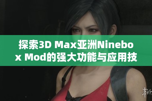 探索3D Max亚洲Ninebox Mod的强大功能与应用技巧