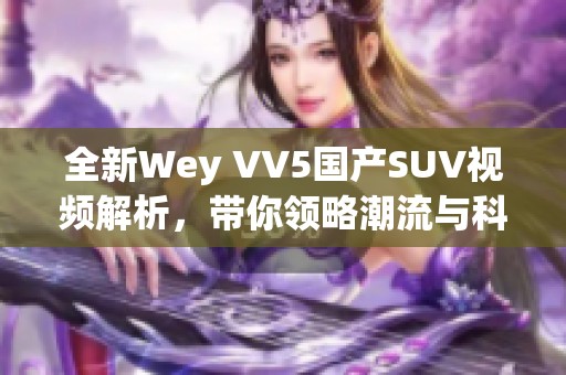 全新Wey VV5国产SUV视频解析，带你领略潮流与科技结合的魅力