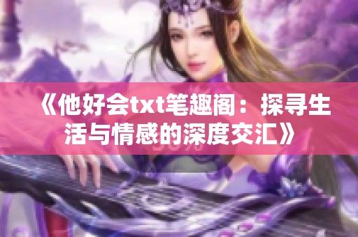 《他好会txt笔趣阁：探寻生活与情感的深度交汇》