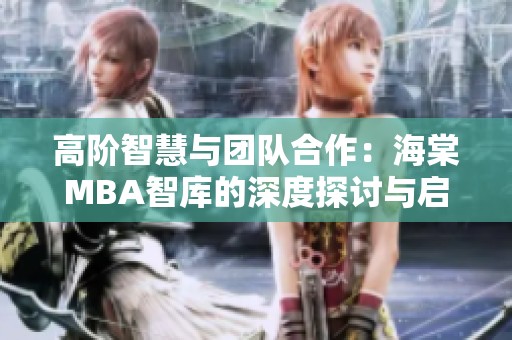 高阶智慧与团队合作：海棠MBA智库的深度探讨与启示