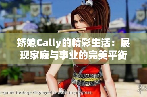 娇媳Cally的精彩生活：展现家庭与事业的完美平衡