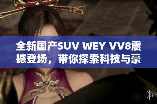 全新国产SUV WEY VV8震撼登场，带你探索科技与豪华的完美结合