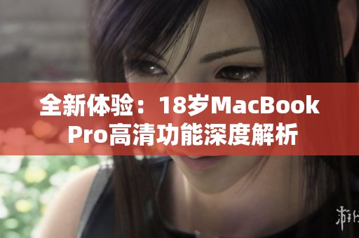 全新体验：18岁MacBook Pro高清功能深度解析