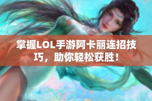 掌握LOL手游阿卡丽连招技巧，助你轻松获胜！