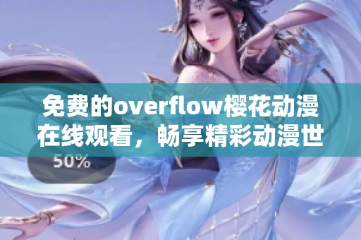 免费的overflow樱花动漫在线观看，畅享精彩动漫世界