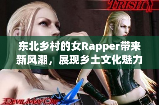 东北乡村的女Rapper带来新风潮，展现乡土文化魅力