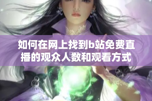 如何在网上找到b站免费直播的观众人数和观看方式